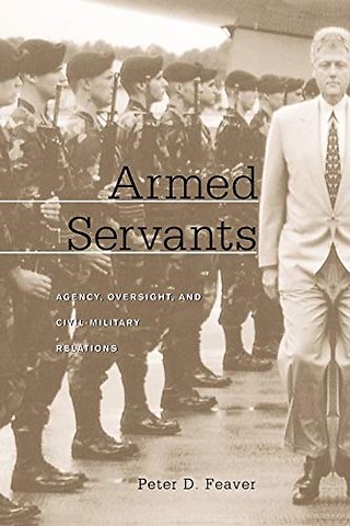 Armed Servants – Agency, Oversight and Civil– Military Relations