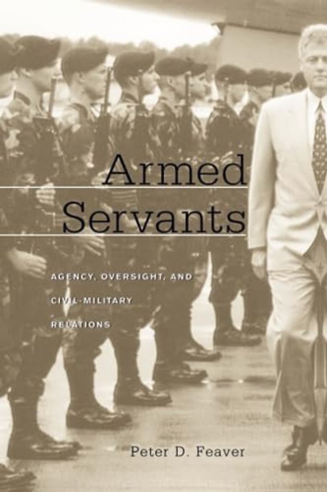 Armed Servants – Agency, Oversight and Civil– Military Relations