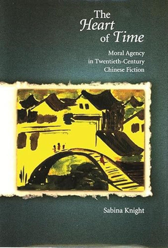 The Heart of Time – Moral Agency in Twentieth–Century Chinese Fiction