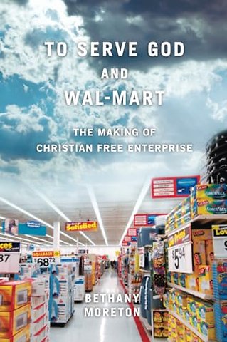 To Serve God and Wal–Mart – The Making of Christian Free Enterprise