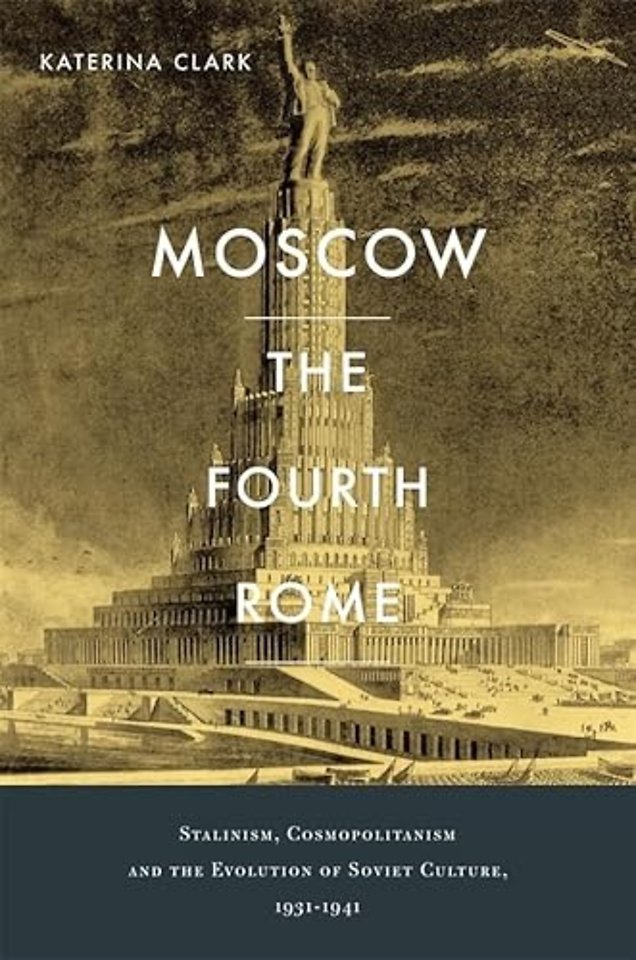 Moscow, The Fourth Rome – Stalinism, Cosmopolitanism, and the Evolution of Soviet Culture, 1931–1941