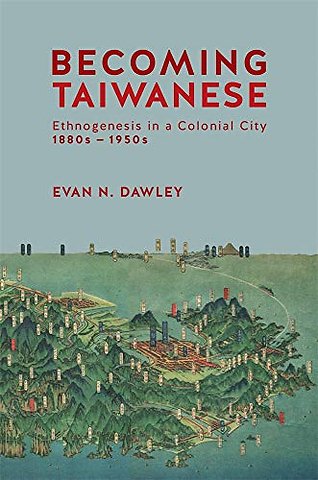 Becoming Taiwanese – Ethnogenesis in a Colonial City, 1880s to 1950s
