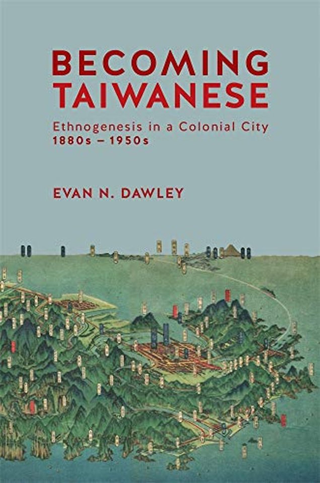 Becoming Taiwanese – Ethnogenesis in a Colonial City, 1880s to 1950s