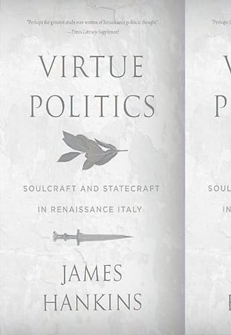 Virtue Politics – Soulcraft and Statecraft in Renaissance Italy