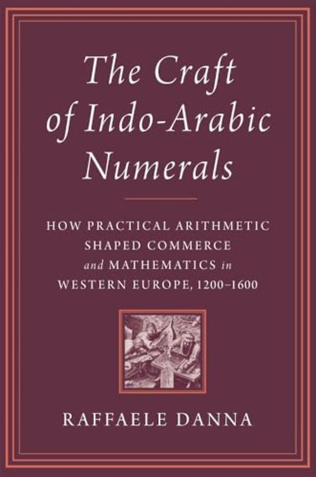 The Craft of Indo–Arabic Numerals – How Practical Arithmetic Shaped Commerce and Mathematics in Western Europe, 1200–1600