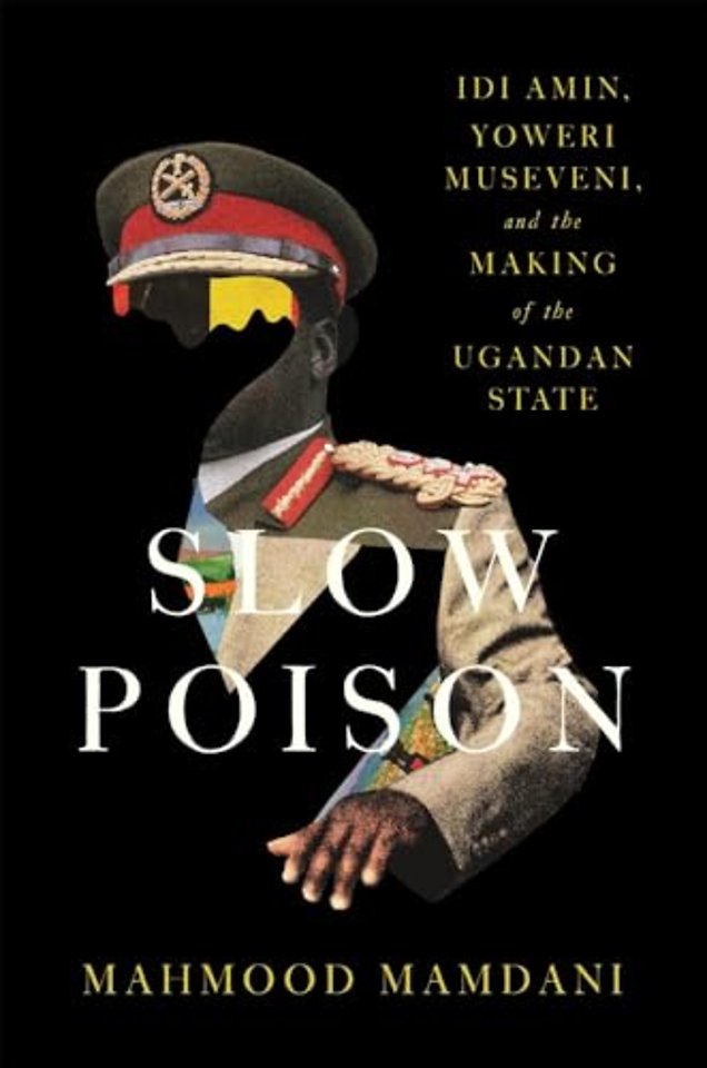 Slow Poison – Idi Amin, Yoweri Museveni, and the Making of the Ugandan State