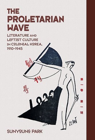 The Proletarian Wave – Literature and Leftist Culture in Colonial Korea, 1910–1945