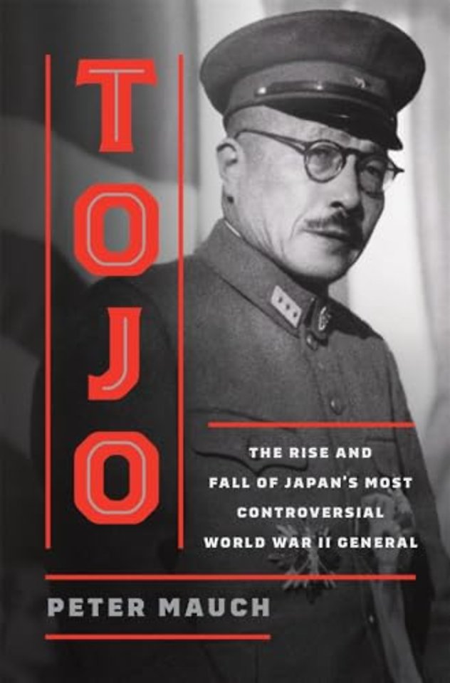 Tojo – The Rise and Fall of Japan`s Most Controversial World War II General