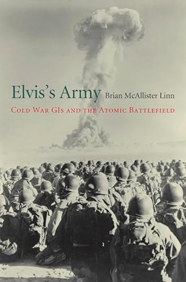 Elvis`s Army – Cold War GIs and the Atomic Battlefield