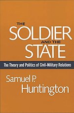 The Soldier & the State – The Theory & Politics Politics of Civil–Military Relations