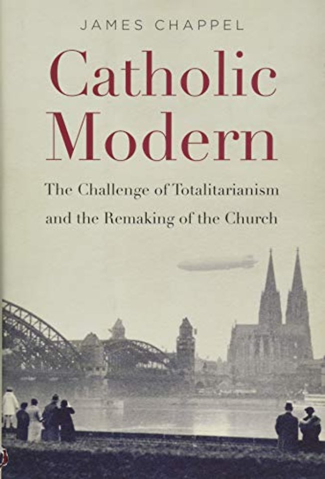 Catholic Modern – The Challenge of Totalitarianism and the Remaking of the Church