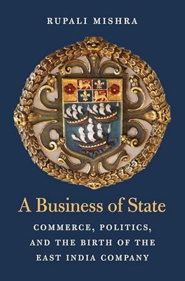A Business of State – Commerce, Politics, and the Birth of the East India Company