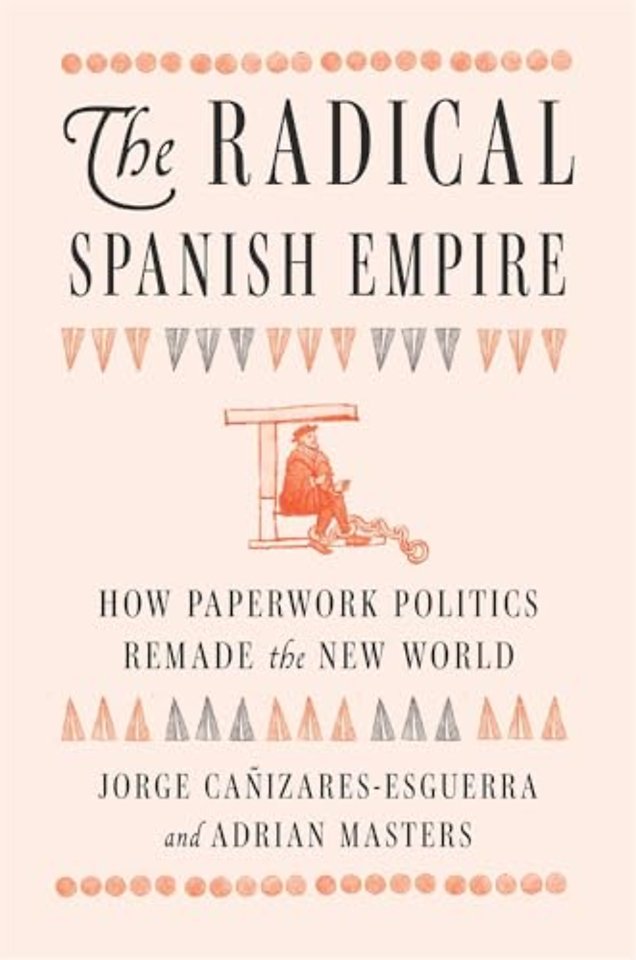 The Radical Spanish Empire – How Paperwork Politics Remade the New World