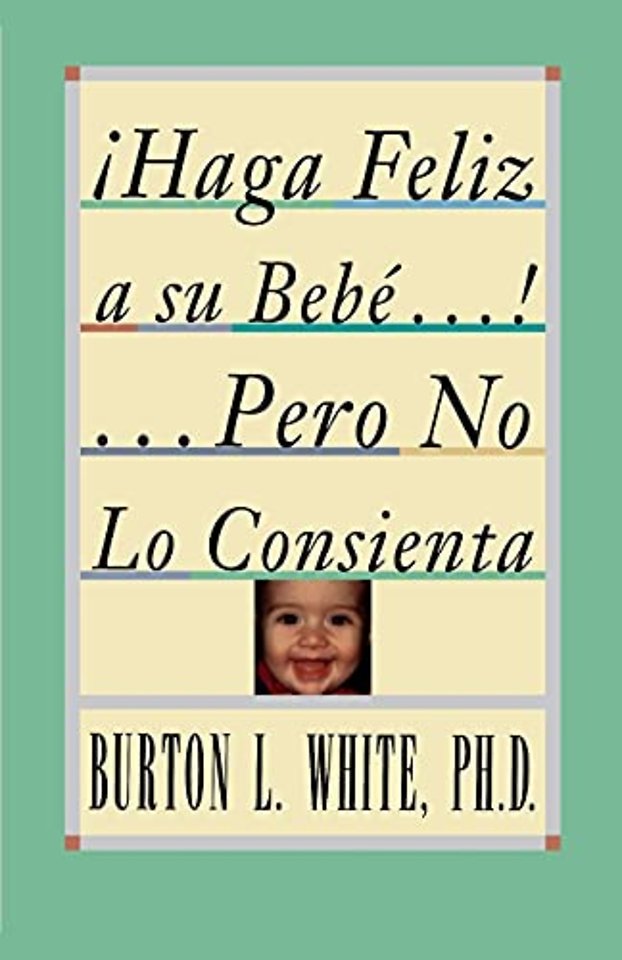 Haga Feliz a su Bebe...Pero No Lo Consienta (Raising a Happy, Unspoiled Child)