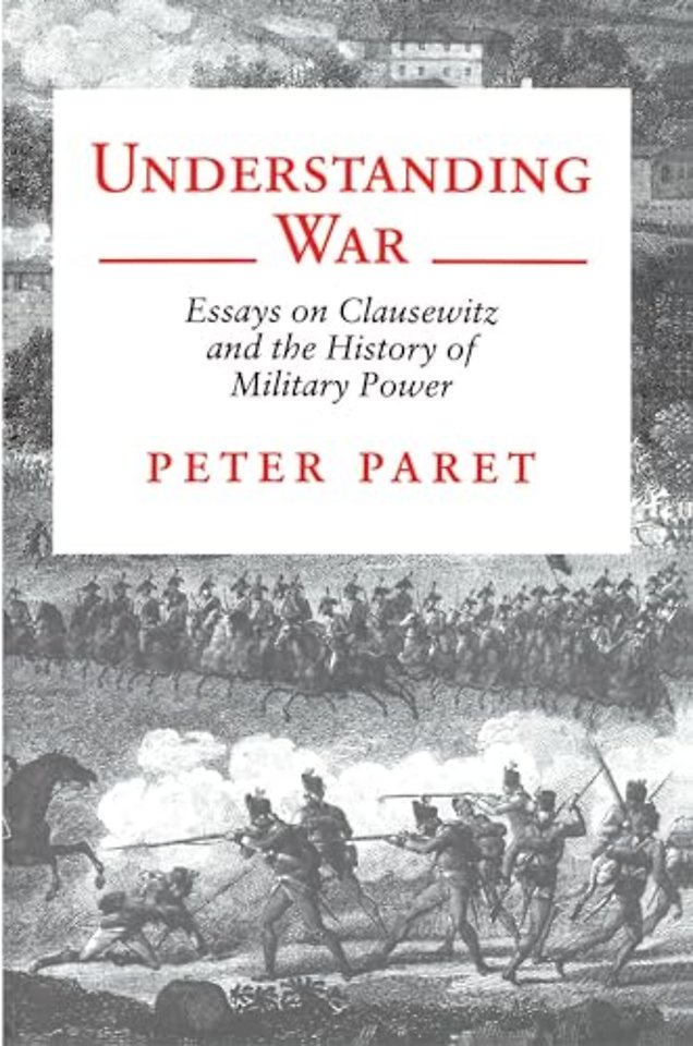 Understanding War – Essays on Clausewitz and the History of Military Power
