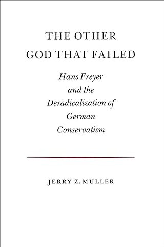 The Other God that Failed – Hans Freyer and the Deradicalization of German Conservatism