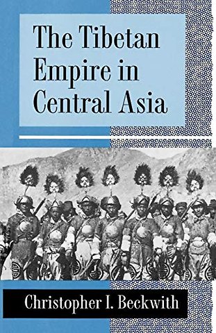Tibetan Empire in Central Asia – A History of the Struggle for Great Power among Tibetans, Turks, Arabs, and Chinese during the Early Middle Ages