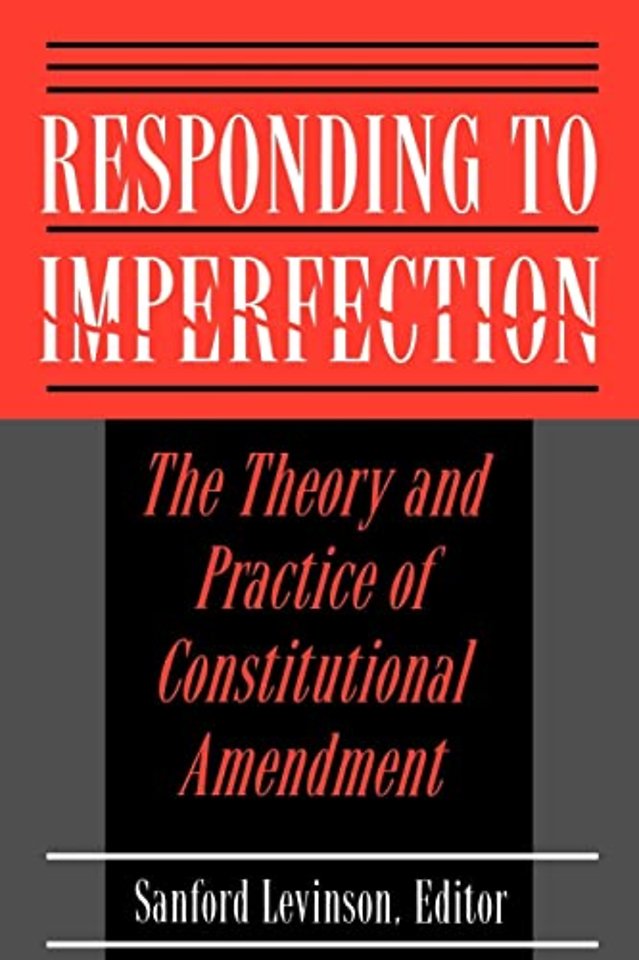 Responding to Imperfection – The Theory and Practice of Constitutional Amendment