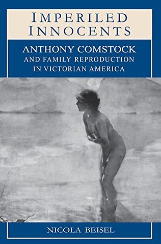 Imperiled Innocents – Anthony Comstock and Family Reproduction in Victorian America