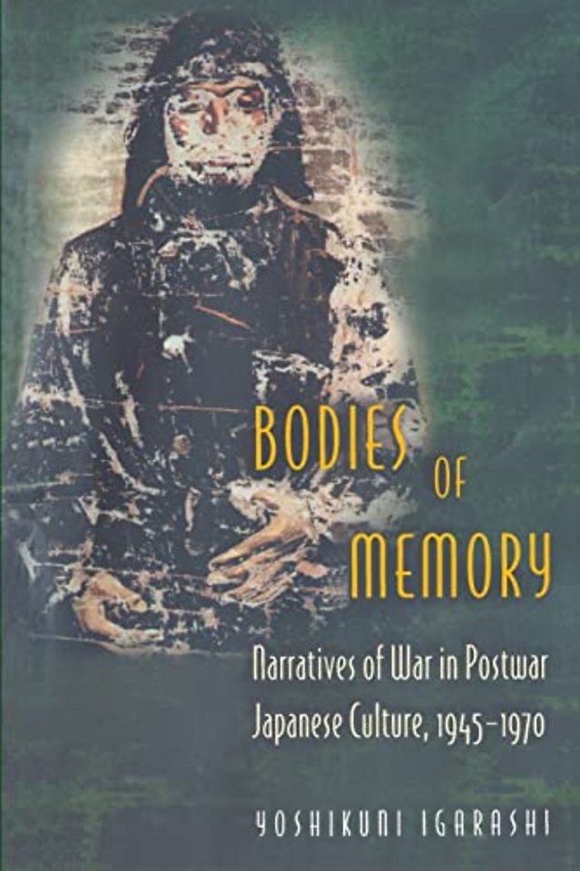 Bodies of Memory – Narratives of War in Postwar Japanese Culture, 1945–1970