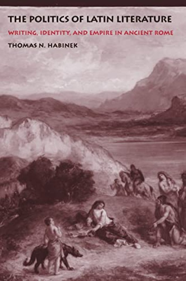 The Politics of Latin Literature – Writing, Identity, and Empire in Ancient Rome