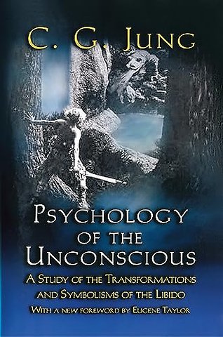 Psychology of the Unconscious – A Study of the Transformations and Symbolisms of the Libido