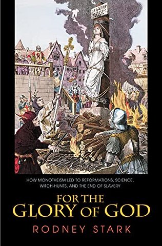 For the Glory of God – How Monotheism Led to Reformations, Science, Witch–Hunts, and the End of Slavery