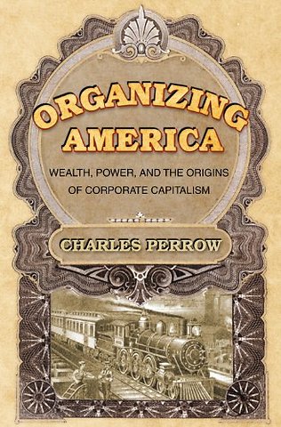 Organizing America – Wealth, Power, and the Origins of Corporate Capitalism