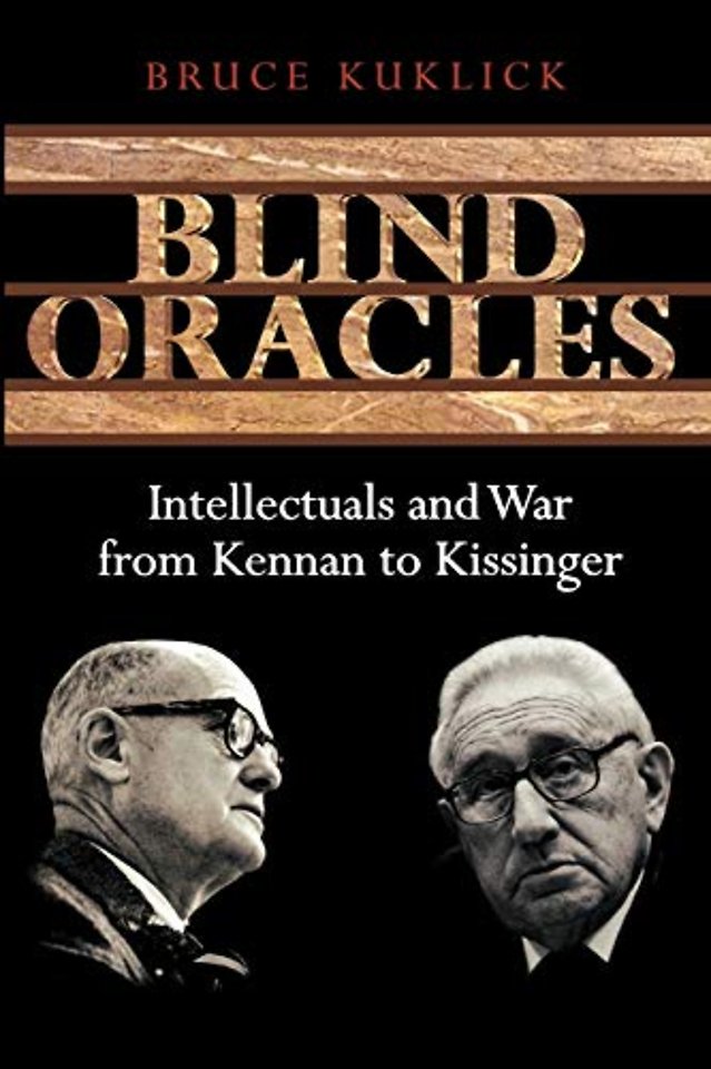 Blind Oracles – Intellectuals and War from Kennan to Kissinger