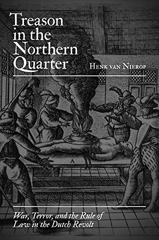 Treason in the Northern Quarter – War, Terror, and the Rule of Law in the Dutch Revolt