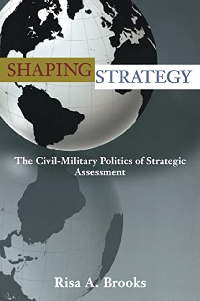 Shaping Strategy – The Civil–Military Politics of Strategic Assessment