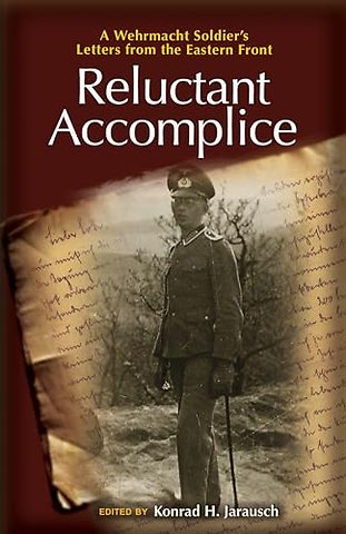 Reluctant Accomplice – A Wehrmacht Soldier`s Letters from the Eastern Front
