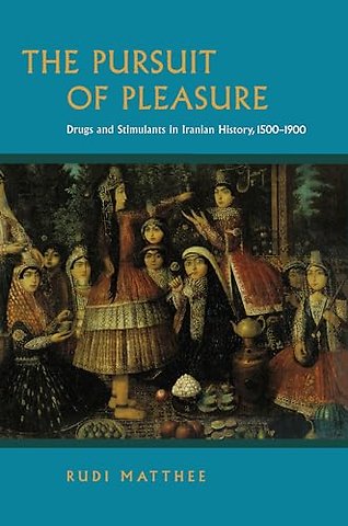 Pursuit of Pleasure – Drugs and Stimulants in Iranian History, 1500–1900