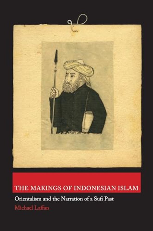 Makings of Indonesian Islam – Orientalism and the Narration of a Sufi Past