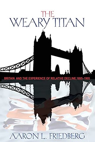 The Weary Titan – Britain and the Experience of Relative Decline, 1895–1905
