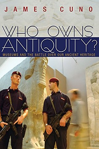 Who Owns Antiquity? – Museums and the Battle over Our Ancient Heritage