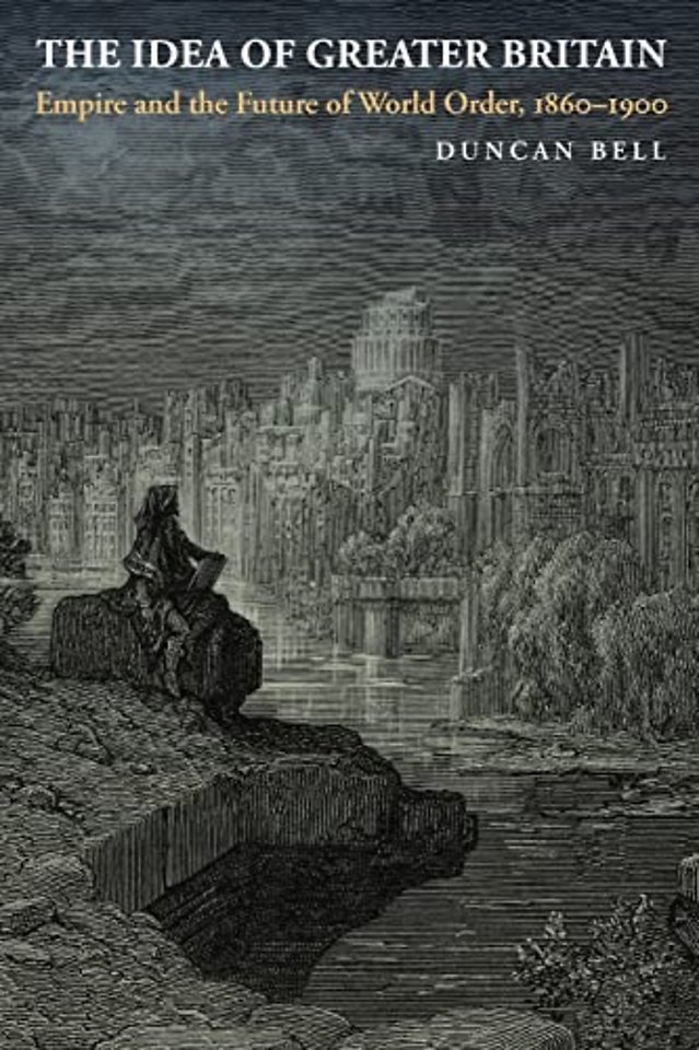 The Idea of Greater Britain – Empire and the Future of World Order, 1860–1900