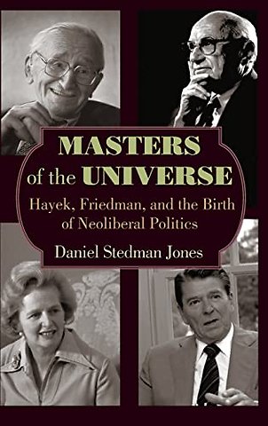 Masters of the Universe – Hayek, Friedman, and the Birth of Neoliberal Politics