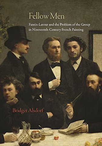 Fellow Men – Fantin–Latour and the Problem of the Group in Nineteenth–Century French Painting