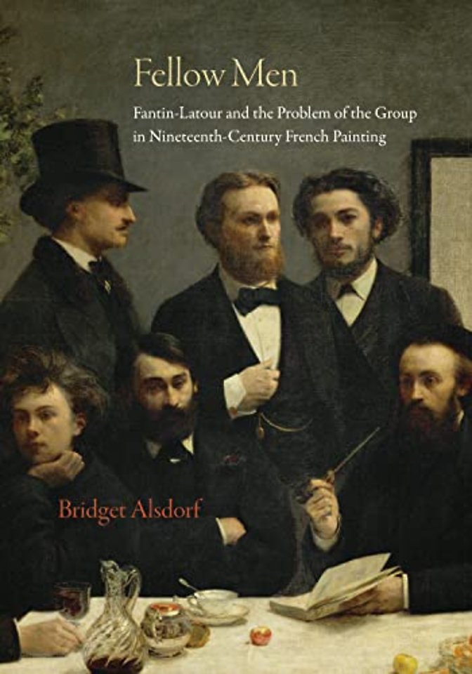 Fellow Men – Fantin–Latour and the Problem of the Group in Nineteenth–Century French Painting