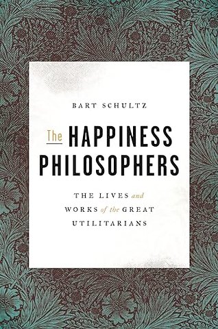 Happiness Philosophers – The Lives and Works of the Great Utilitarians