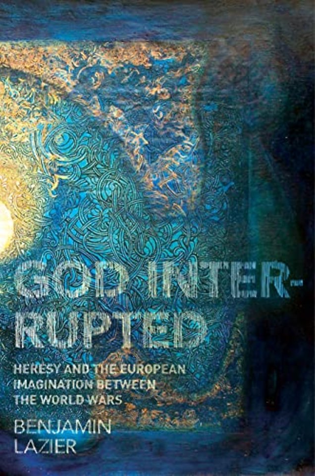God Interrupted – Heresy and the European Imagination between the World Wars