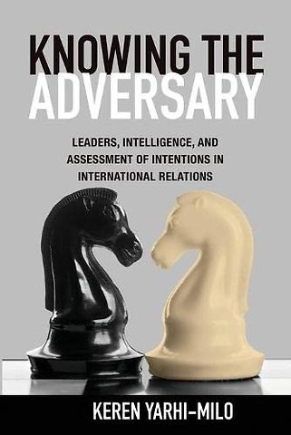 Knowing the Adversary – Leaders, Intelligence, and Assessment of Intentions in International Relations