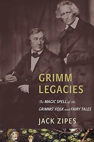 Grimm Legacies – The Magic Spell of the Grimms′ Folk and Fairy Tales