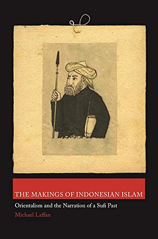 Makings of Indonesian Islam – Orientalism and the Narration of a Sufi Past