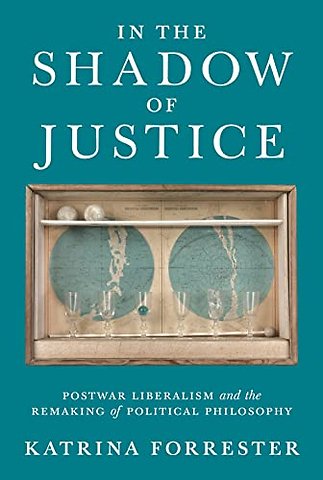 In the Shadow of Justice – Postwar Liberalism and the Remaking of Political Philosophy
