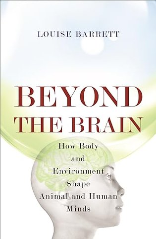 Beyone the Brain – How Body and Environment Shape Animal and Human Minds