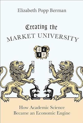 Creating the Market University – How Academic Science Became an Economic Engine