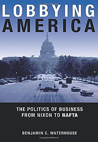 Lobbying America – The Politics of Business from Nixon to NAFTA