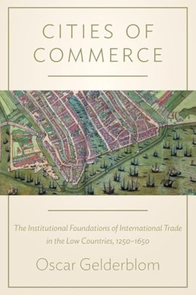 Cities of Commerce – The Institutional Foundations of International Trade in the Low Countries, 1250–1650